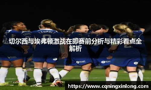 切尔西与埃弗顿激战在即赛前分析与精彩看点全解析