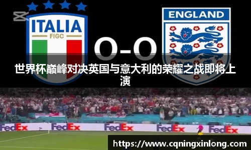 世界杯巅峰对决英国与意大利的荣耀之战即将上演
