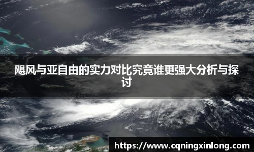 飓风与亚自由的实力对比究竟谁更强大分析与探讨