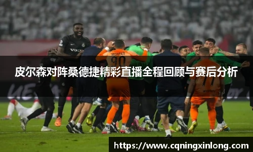 皮尔森对阵桑德捷精彩直播全程回顾与赛后分析