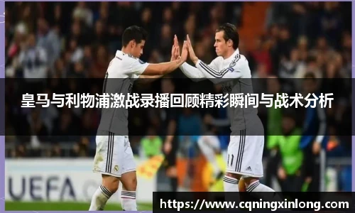 皇马与利物浦激战录播回顾精彩瞬间与战术分析