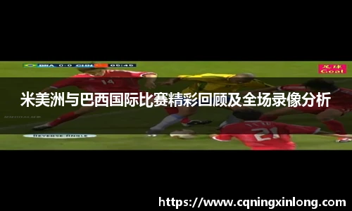 米美洲与巴西国际比赛精彩回顾及全场录像分析