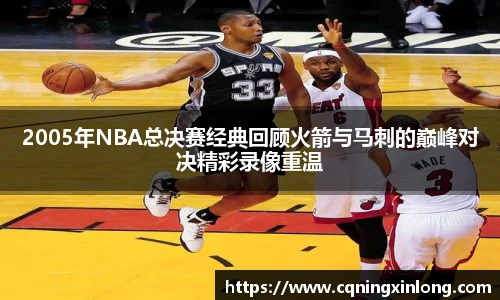 2005年NBA总决赛经典回顾火箭与马刺的巅峰对决精彩录像重温